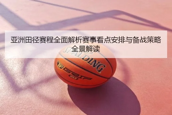 亚洲田径赛程全面解析赛事看点安排与备战策略全景解读