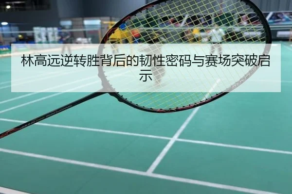 林高远逆转胜背后的韧性密码与赛场突破启示