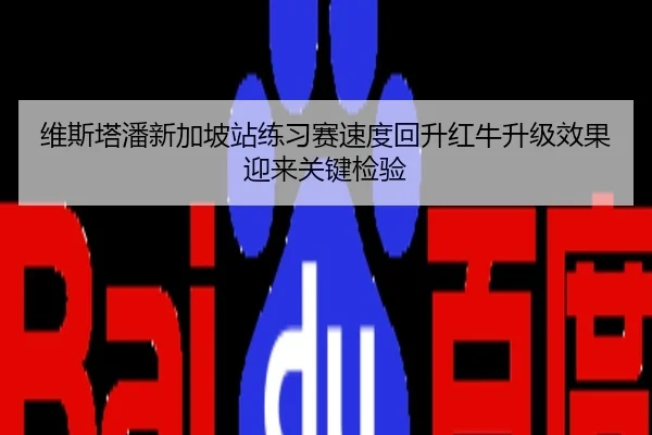 维斯塔潘新加坡站练习赛速度回升红牛升级效果迎来关键检验