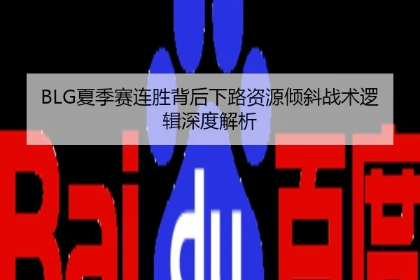 BLG夏季赛连胜背后下路资源倾斜战术逻辑深度解析