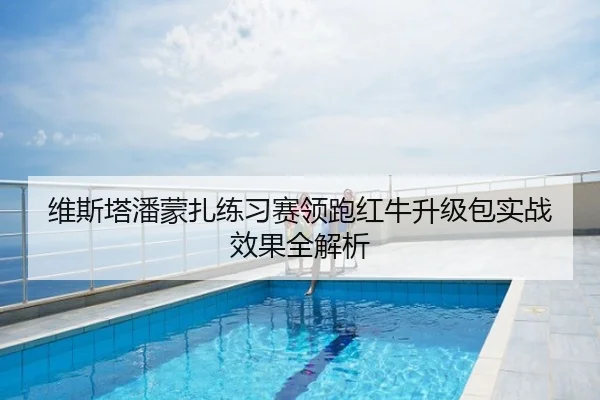 维斯塔潘蒙扎练习赛领跑红牛升级包实战效果全解析