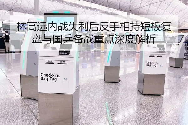 林高远内战失利后反手相持短板复盘与国乒备战重点深度解析