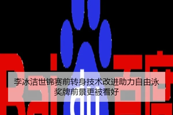 李冰洁世锦赛前转身技术改进助力自由泳奖牌前景更被看好